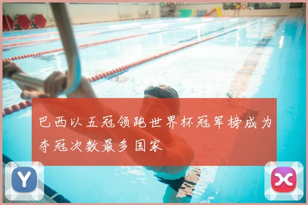 巴西以五冠领跑世界杯冠军榜成为夺冠次数最多国家