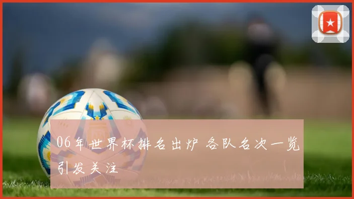06年世界杯排名出炉 各队名次一览引发关注