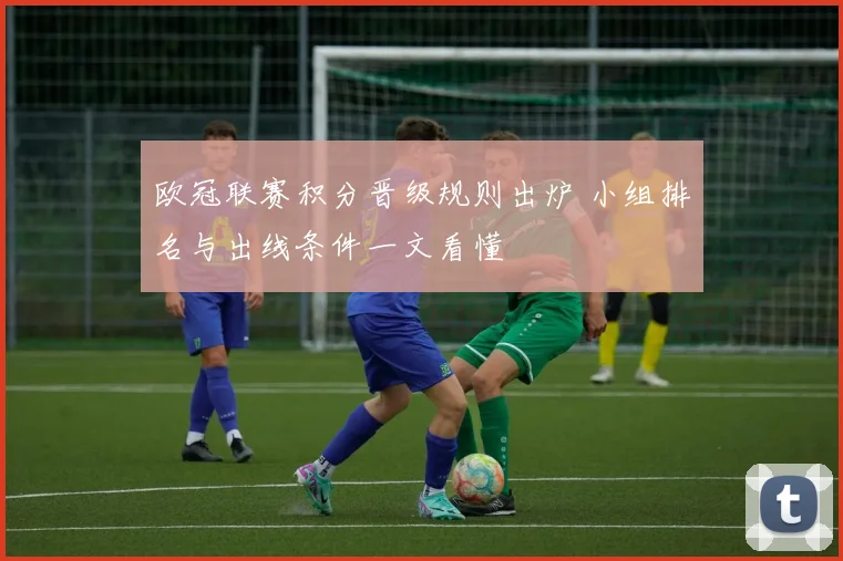 欧冠联赛积分晋级规则出炉 小组排名与出线条件一文看懂