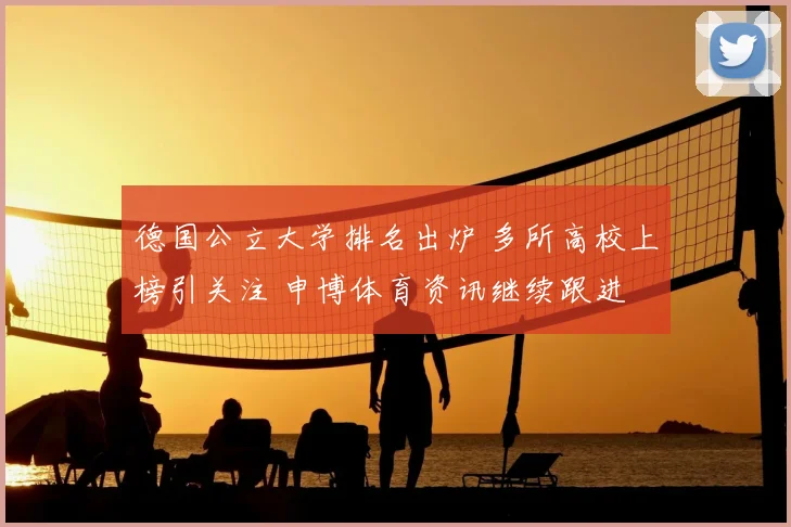 德国公立大学排名出炉 多所高校上榜引关注 申博体育资讯继续跟进