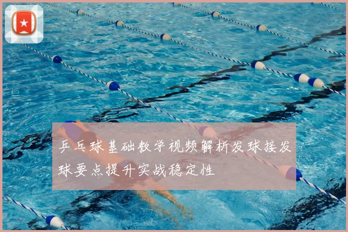 乒乓球基础教学视频解析发球接发球要点提升实战稳定性