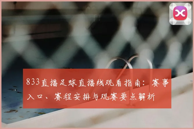 833直播足球直播线观看指南：赛事入口、赛程安排与观赛要点解析