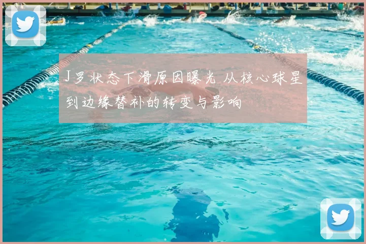 J罗状态下滑原因曝光 从核心球星到边缘替补的转变与影响