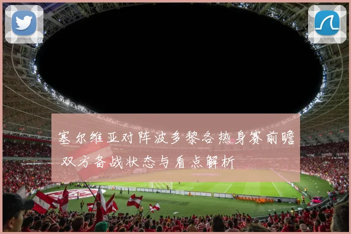 塞尔维亚对阵波多黎各热身赛前瞻 双方备战状态与看点解析