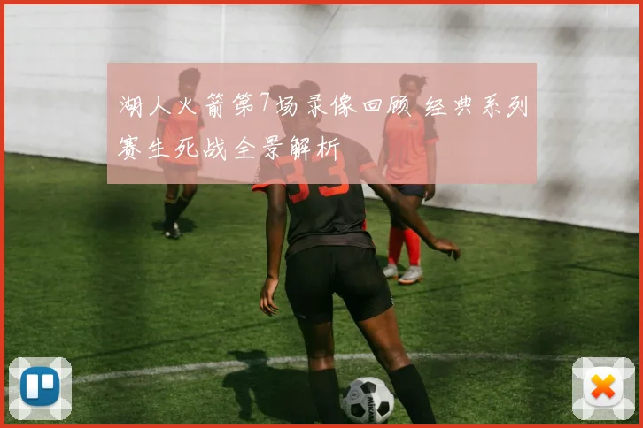 湖人火箭第7场录像回顾 经典系列赛生死战全景解析