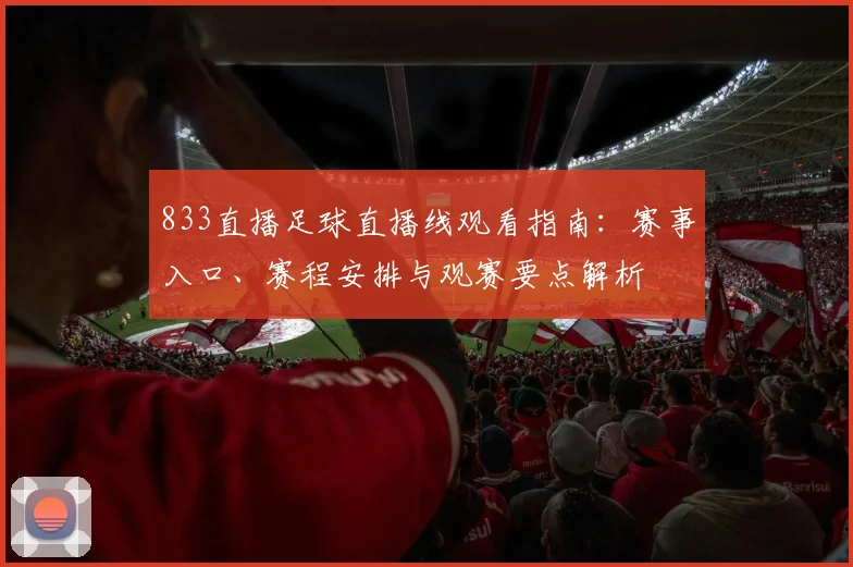 833直播足球直播线观看指南：赛事入口、赛程安排与观赛要点解析