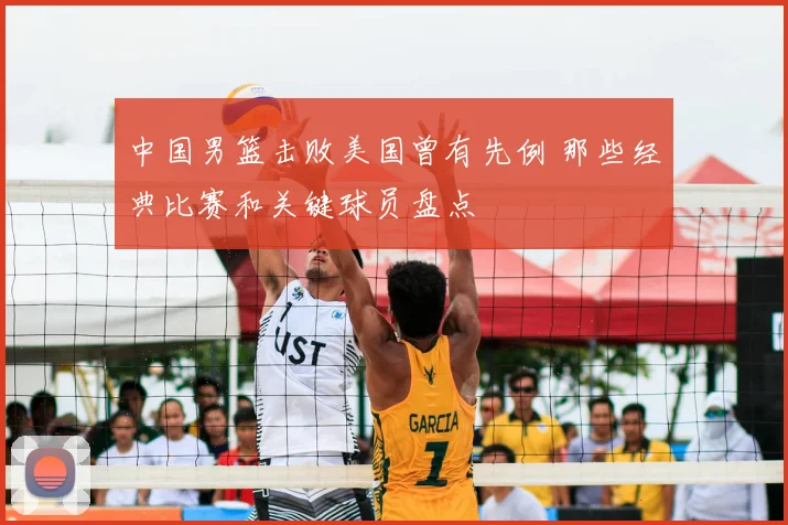中国男篮击败美国曾有先例 那些经典比赛和关键球员盘点