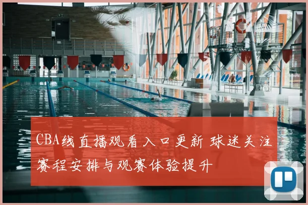 CBA线直播观看入口更新 球迷关注赛程安排与观赛体验提升